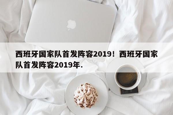 西班牙国家队首发阵容2019！西班牙国家队首发阵容2019年.